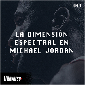 La dimensión espectral en Michael Jordan | Capítulo 103 | Podcast El Reverso, con Gonzalo Vázquez y Andrés Monje