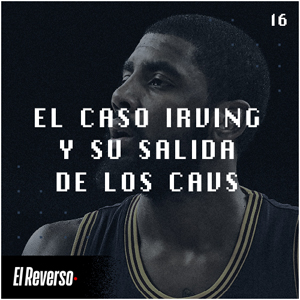El caso Irving y su salida de los Cavs | Capítulo 16 | Podcast El Reverso, con Gonzalo Vázquez y Andrés Monje