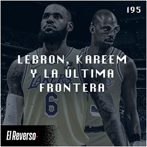 Podcast El Reverso, con Gonzalo Vázquez y Andrés Monje | Capítulo 195 | LeBron, Kareem y la última frontera