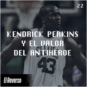 Kendrick Perkins y el valor del antihéroe | Capítulo 22 | Podcast El Reverso, con Gonzalo Vázquez y Andrés Monje