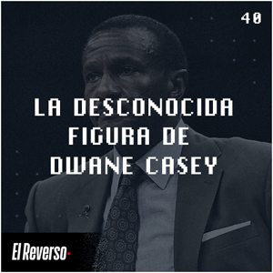 La desconocida figura de Dwane Casey | Capítulo 40 | Podcast El Reverso, con Gonzalo Vázquez y Andrés Monje