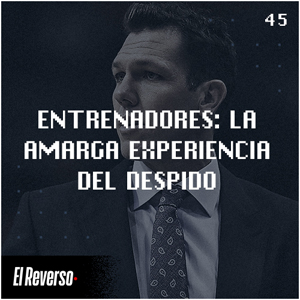Entrenadores: La amarga experiencia del despido | Capítulo 45 | Podcast El Reverso, con Gonzalo Vázquez y Andrés Monje
