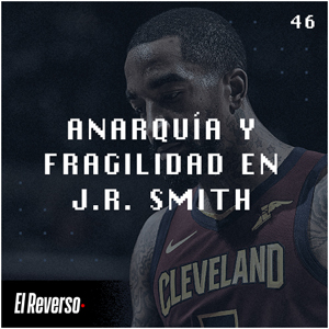 Anarquía y fragilidad en J.R. Smith | Capítulo 46 | Podcast El Reverso, con Gonzalo Vázquez y Andrés Monje
