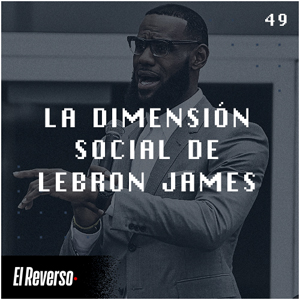 La dimensión social de LeBron James | Capítulo 49 | Podcast El Reverso, con Gonzalo Vázquez y Andrés Monje