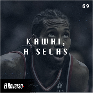 Kawhi, a secas | Capítulo 69 | Podcast El Reverso, con Gonzalo Vázquez y Andrés Monje
